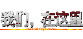 我们，在这里 (www.fuliqu.com)