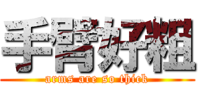 手臂好粗 (arms are so thick)