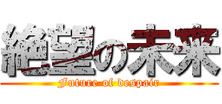 絶望の未来 (Future of despair)