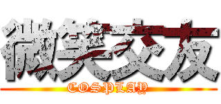 微笑交友 (COSPLAY)