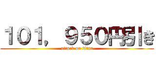 １０１，９５０円引き (attack on titan)