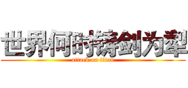 世界何时铸剑为犁 (attack on titan)