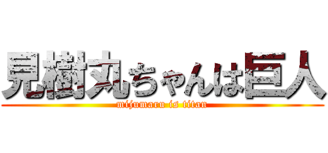 見樹丸ちゃんは巨人 (mijumaru is titan)