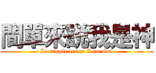 間單來説我是神 (In simple terms I am God)