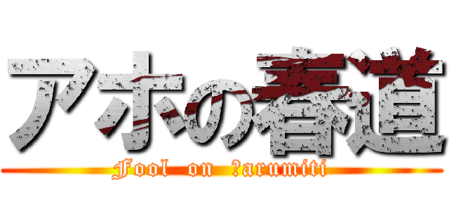 アホの春道 (Fool  on  Ｈarumiti)