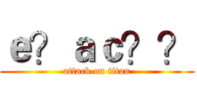 ｅ？ａｃ？？ (attack on titan)