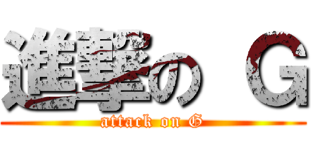 進撃の Ｇ (attack on G)