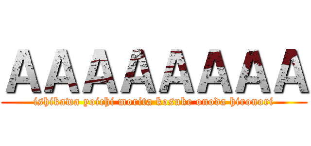 ＡＡＡＡＡＡＡＡ (ishikawa yoichi morita kosuke onoda hironori)