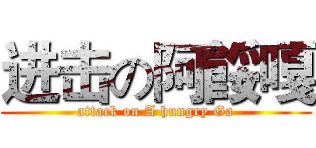 进击の阿餒嘎 (attack on A hungry Ga)