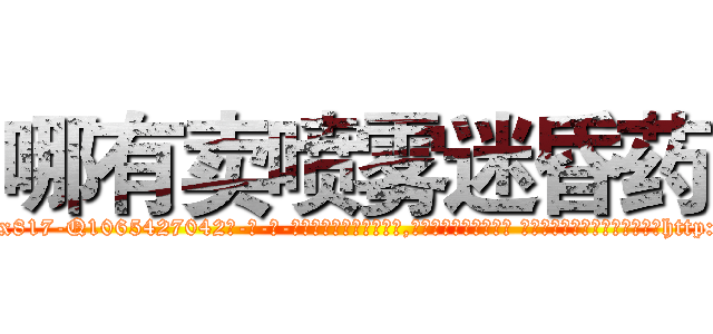 哪有卖喷雾迷昏药 (哪有卖喷雾迷昏药【电-话151x68344x817-Q1065427042元-吉-药-业】我们做的是长期生意,靠的是老客户长期支持 哪有卖喷雾迷昏药在发表了一篇http://sngk.net/H0fpNu

参考消息网我们做的是长期生意,靠的是老客户长期支持也许我们早该意识到，就连鲍勃·霍斯金斯（金球奖戏剧类电影男主角 
)