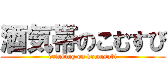 酒気帯のこむすび (drinking on komusubi)