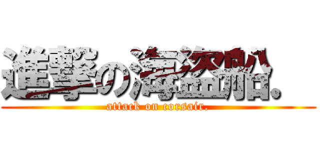 進撃の海盜船． (attack on corsair.)