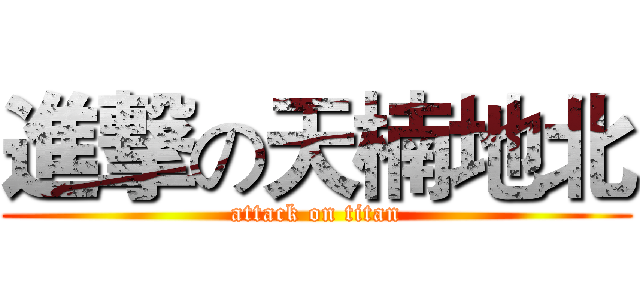 進撃の天楠地北 (attack on titan)