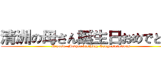 清洲の母さん誕生日おめでとう！ (Kiyosu  Mother birthday Congratulations)