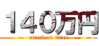 １４０万円 (attack on titan)