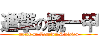 進撃の觀一甲 (attack on Tourism Division)