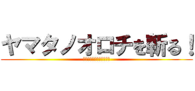 ヤマタノオロチを斬る！ (都知事選は実態を暴く作業)