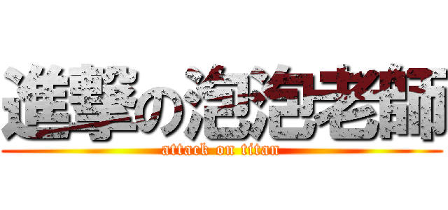 進撃の泡泡老師 (attack on titan)