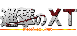 進撃のＸＴ (attack on titan)