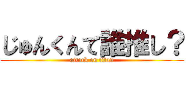 じゅんくんて誰推し？ (attack on titan)