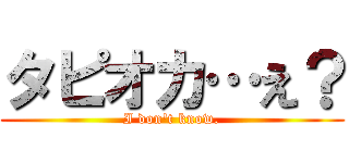 タピオカ…え？ (I don't know.)