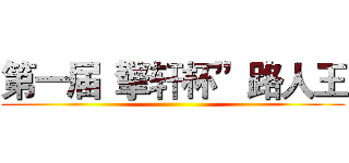 第一届“擎轩杯”路人王 ()