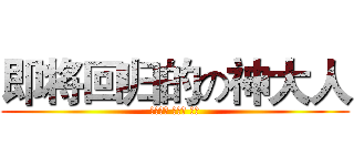 即将回归的の神大人 (？？？？ ？？？ ？？)