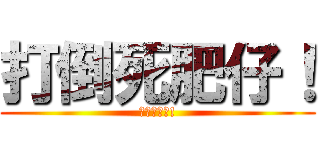 打倒死肥仔！ (家和萬事興!)