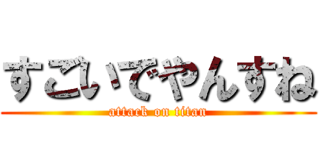 すごいでやんすね (attack on titan)