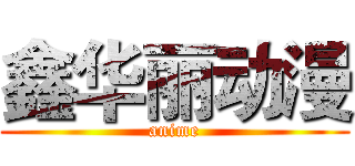 鑫华丽动漫 (anime)