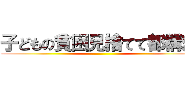子どもの貧困見捨てて都構想 ()