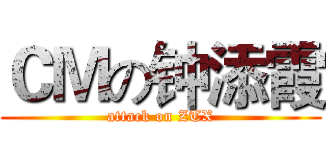 ＣＭの钟添霞 (attack on ZTX)