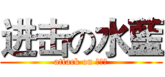 进击の水藍 (attack on 洨胖妹)