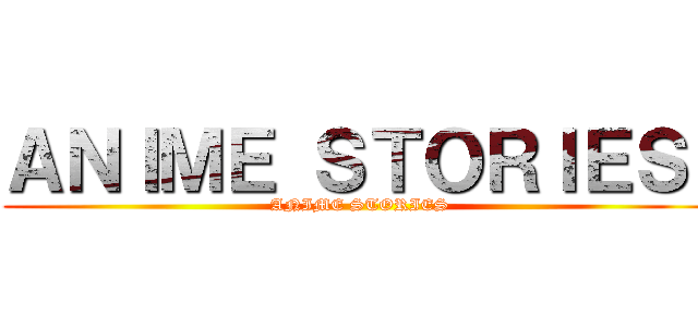ＡＮＩＭＥ ＳＴＯＲＩＥＳ  (ANIME STORIES)
