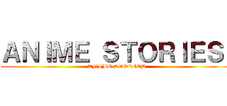 ＡＮＩＭＥ ＳＴＯＲＩＥＳ  (ANIME STORIES)