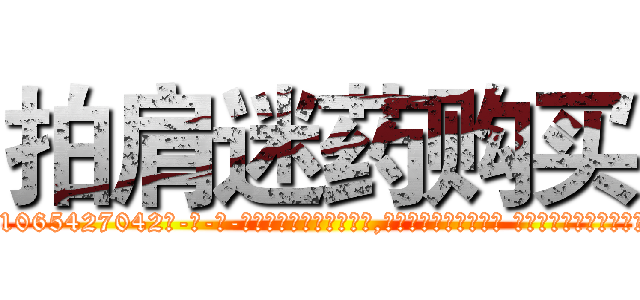 拍肩迷药购买 (拍肩迷药购买【电-话151x68344x817-Q1065427042元-吉-药-业】我们做的是长期生意,靠的是老客户长期支持 拍肩迷药购买在发表了一篇http://sngk.net/sNN3vi

参考消息网我们做的是长期生意,靠的是老客户长期支持也许我们早该意识到，就连鲍勃·霍斯金斯（金球奖戏剧类电影男主角 
)