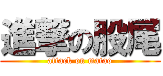 進撃の股尾 (attack on matao)