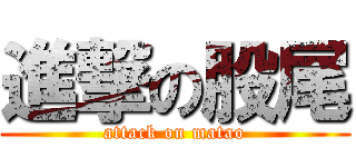 進撃の股尾 (attack on matao)