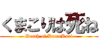 くまこりは死ね (Death of KumaKori)