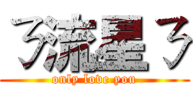 ㄋ流星ㄋ (only love you)