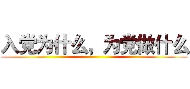 入党为什么，为党做什么 ()