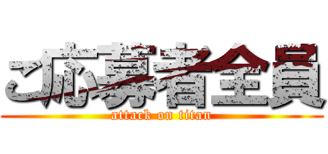 ご応募者全員 (attack on titan)