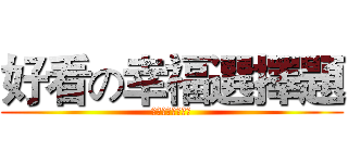 好看の幸福選擇題 (好看の幸福選擇題)