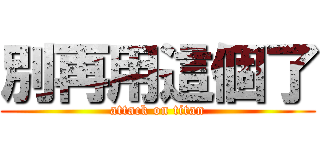 別再用這個了 (attack on titan)