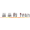  呆 呆 的 Ｉｖａｎ (sleepy Ivan)