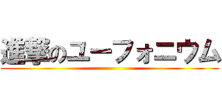 進撃のユーフォニウム ()