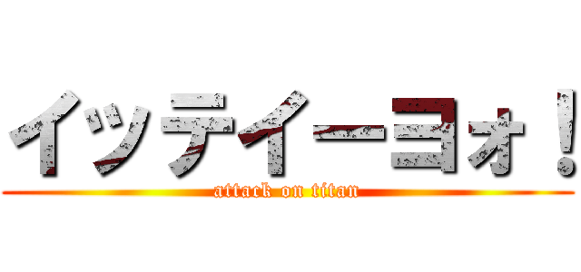イッテイーヨォ！ (attack on titan)