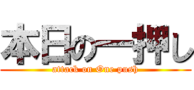 本日の一押し (attack on One push)