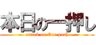 本日の一押し (attack on One push)