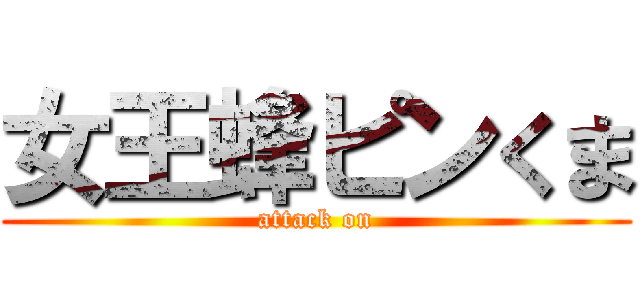 女王蜂ピンくま (attack on)